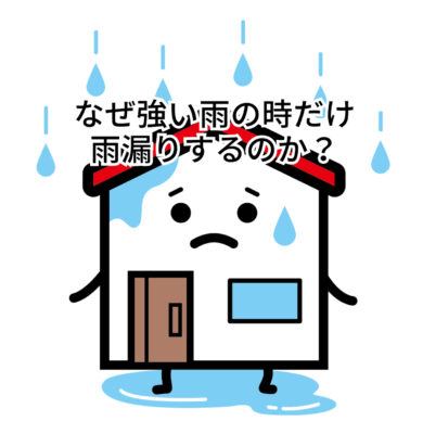 なぜ強い雨のときだけ雨漏りするのか？！