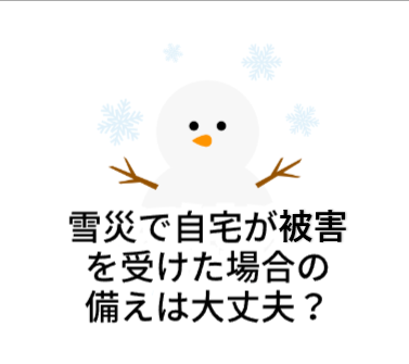 雪災で自宅が被害を受けた場合の備えは大丈夫ですか？